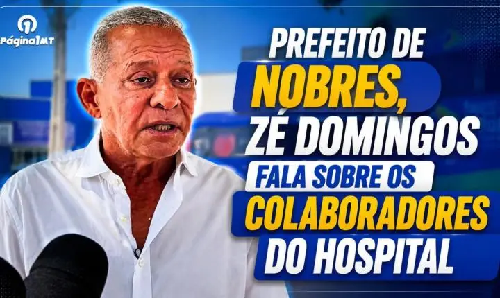 Prefeito de Nobres, Zé Domingos fala sobre os colaboradores do Hospital Laura de Vicunã